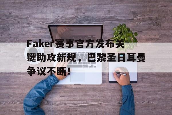 关于Faker赛事官方发布关键助攻新规，巴黎圣日耳曼争议不断！的信息